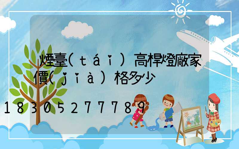 煙臺(tái)高桿燈廠家價(jià)格多少