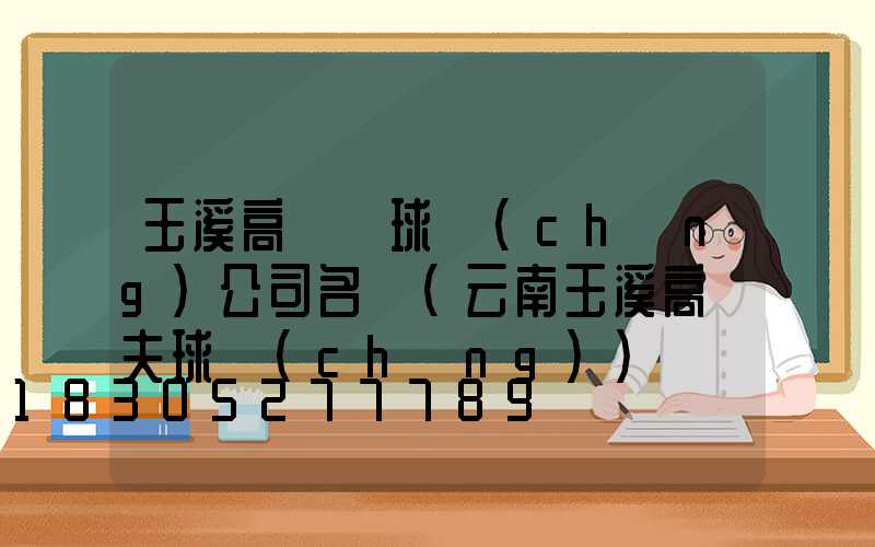 玉溪高桿燈球場(chǎng)公司名稱(云南玉溪高爾夫球場(chǎng))