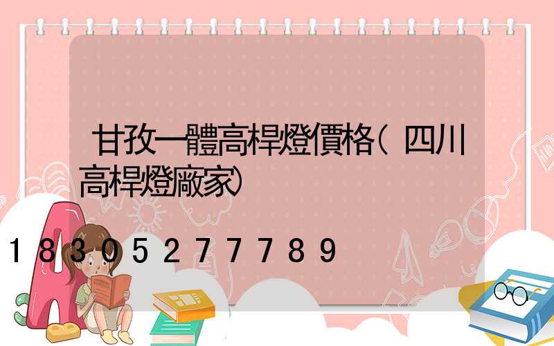 甘孜一體高桿燈價格(四川高桿燈廠家)