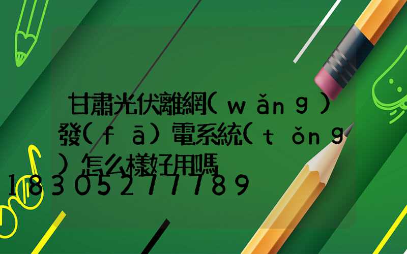 甘肅光伏離網(wǎng)發(fā)電系統(tǒng)怎么樣好用嗎