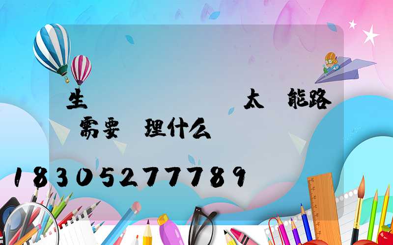 生產(chǎn)太陽能路燈需要辦理什么證