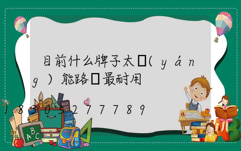 目前什么牌子太陽(yáng)能路燈最耐用