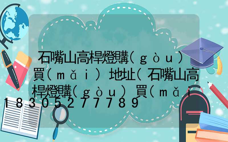 石嘴山高桿燈購(gòu)買(mǎi)地址(石嘴山高桿燈購(gòu)買(mǎi)地址電話)