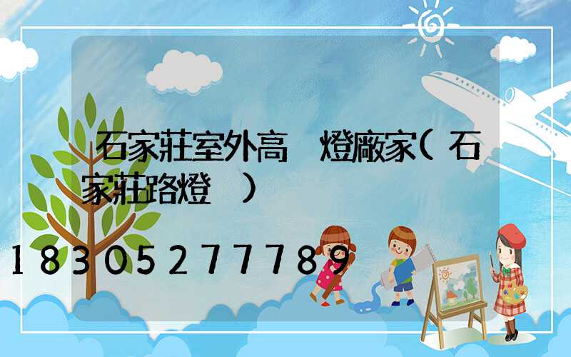 石家莊室外高桿燈廠家(石家莊路燈桿)