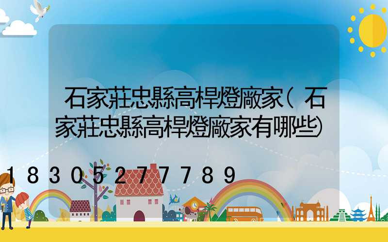 石家莊忠縣高桿燈廠家(石家莊忠縣高桿燈廠家有哪些)