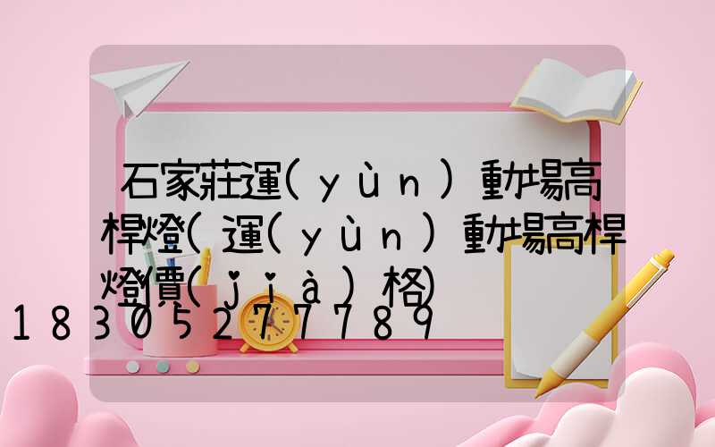 石家莊運(yùn)動場高桿燈(運(yùn)動場高桿燈價(jià)格)