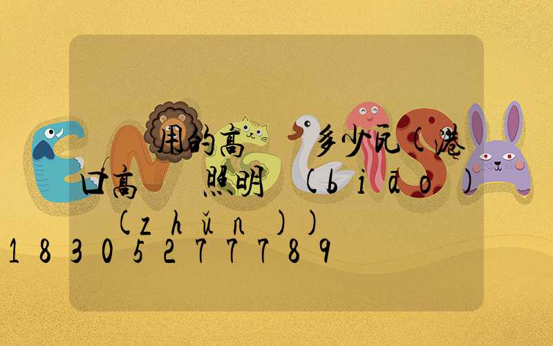 碼頭用的高桿燈多少瓦(港口高桿燈照明標(biāo)準(zhǔn))