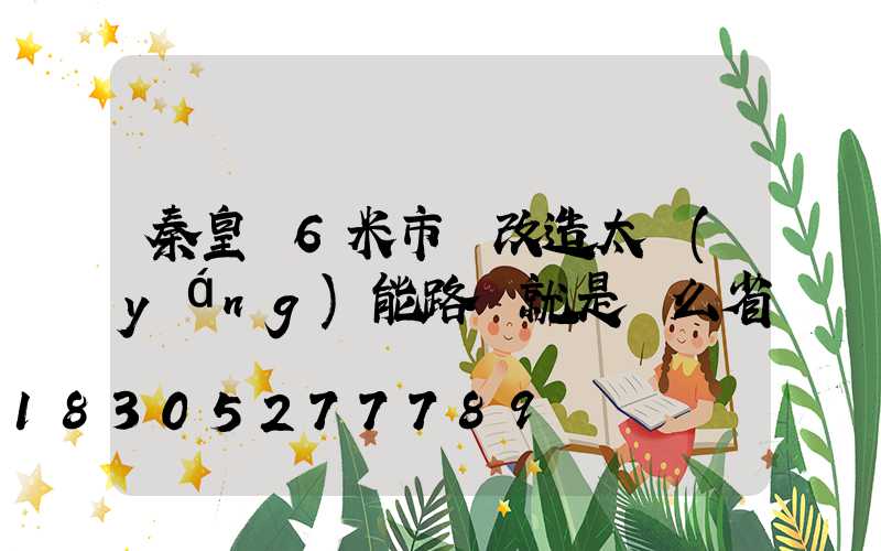 秦皇島6米市電改造太陽(yáng)能路燈就是這么省錢