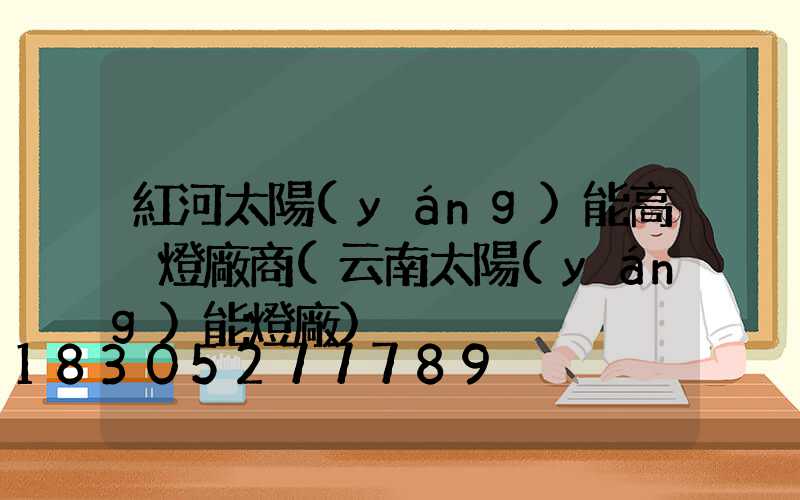 紅河太陽(yáng)能高桿燈廠商(云南太陽(yáng)能燈廠)