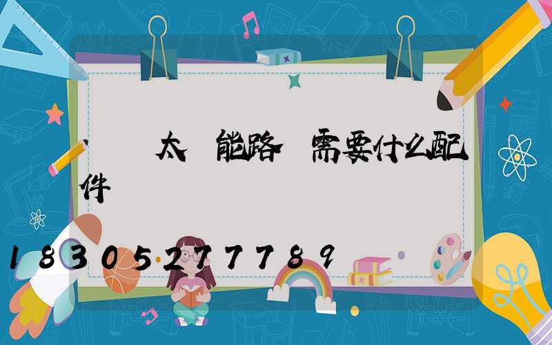 組裝太陽能路燈需要什么配件