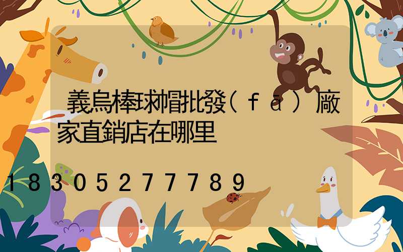 義烏棒球帽批發(fā)廠家直銷店在哪里