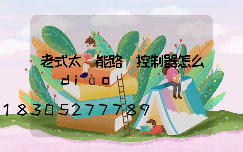 老式太陽能路燈控制器怎么調(diào)