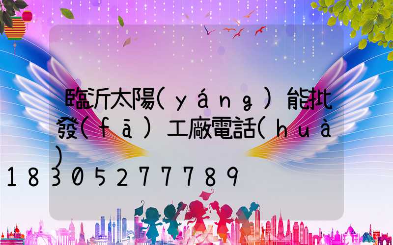 臨沂太陽(yáng)能批發(fā)工廠電話(huà)