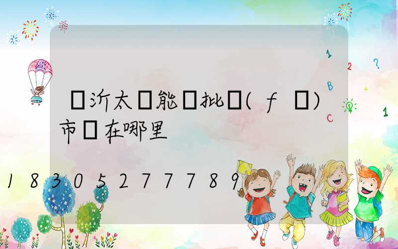 臨沂太陽能燈批發(fā)市場在哪里