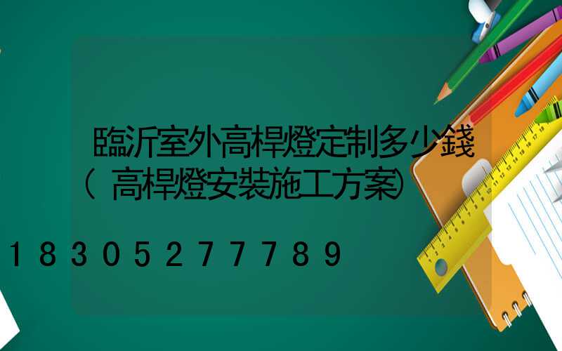 臨沂室外高桿燈定制多少錢(高桿燈安裝施工方案)