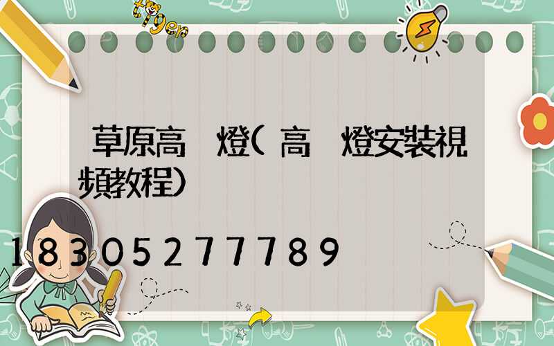 草原高桿燈(高桿燈安裝視頻教程)