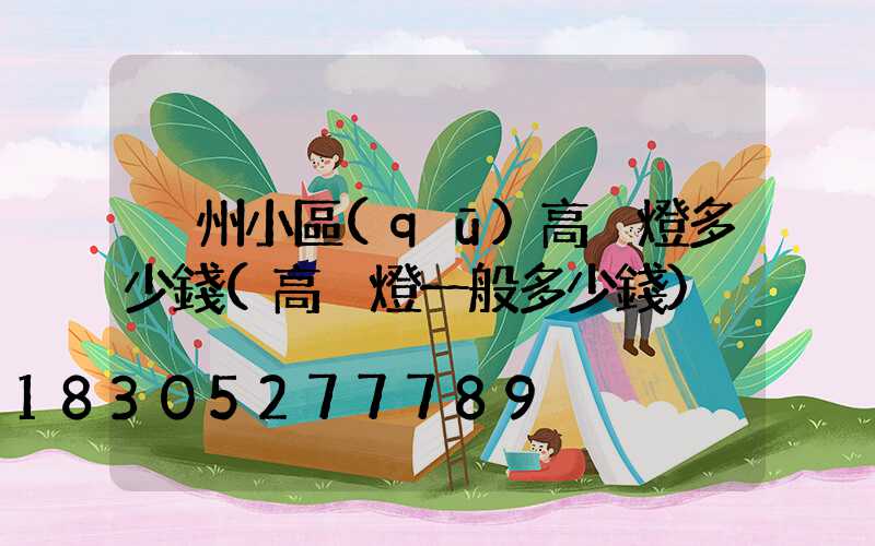 荊州小區(qū)高桿燈多少錢(高桿燈一般多少錢)