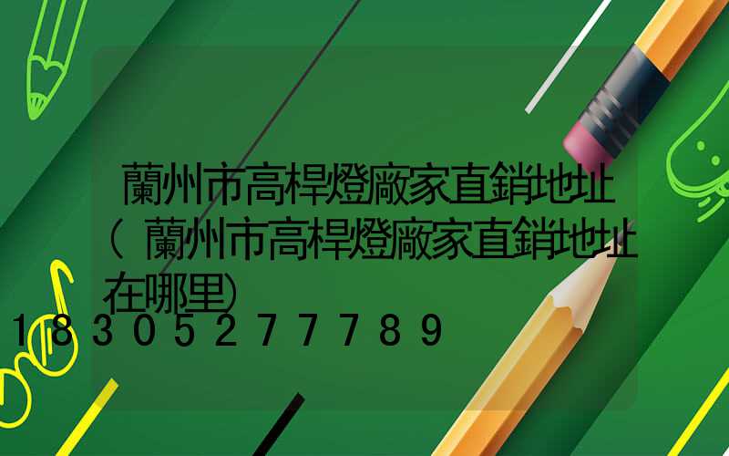蘭州市高桿燈廠家直銷地址(蘭州市高桿燈廠家直銷地址在哪里)