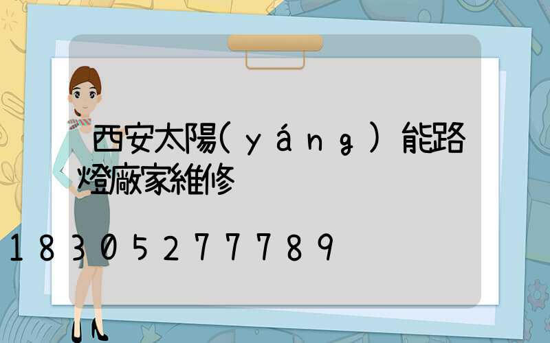 西安太陽(yáng)能路燈廠家維修