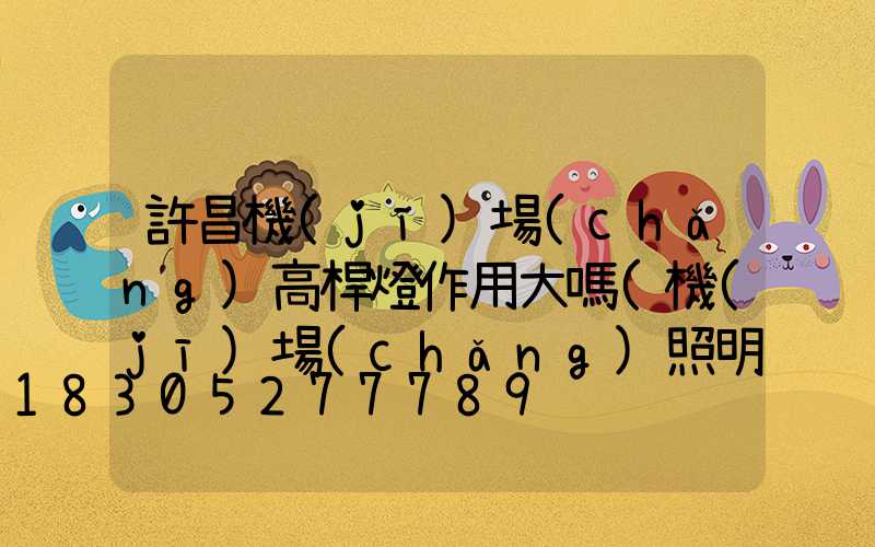 許昌機(jī)場(chǎng)高桿燈作用大嗎(機(jī)場(chǎng)照明高桿燈使用許可證)