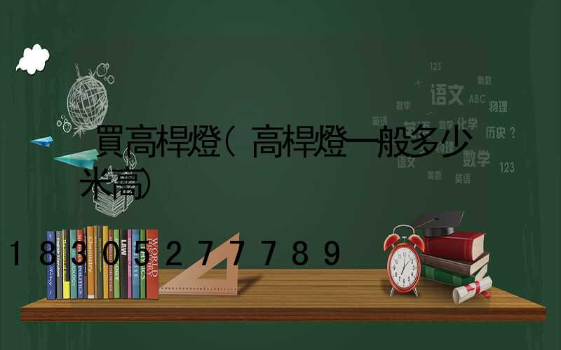 買高桿燈(高桿燈一般多少米高)