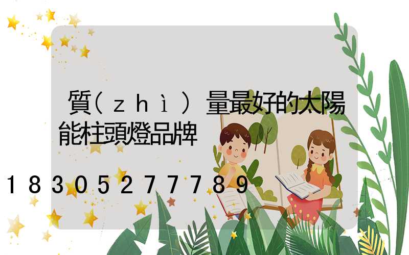 質(zhì)量最好的太陽能柱頭燈品牌