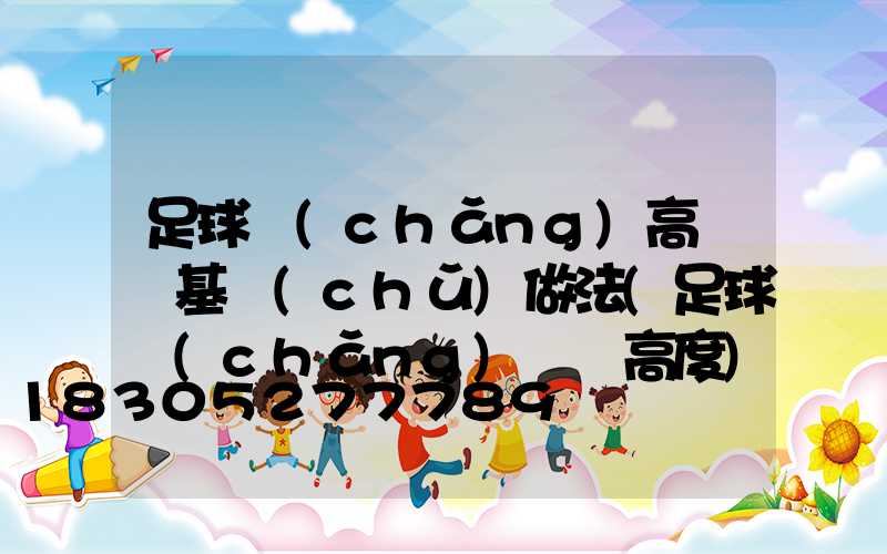 足球場(chǎng)高桿燈基礎(chǔ)做法(足球場(chǎng)燈桿高度)
