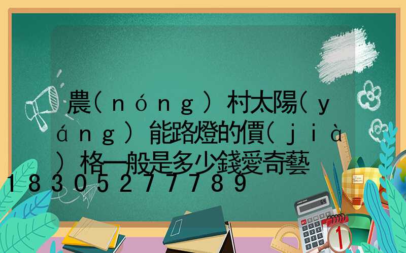 農(nóng)村太陽(yáng)能路燈的價(jià)格一般是多少錢愛奇藝