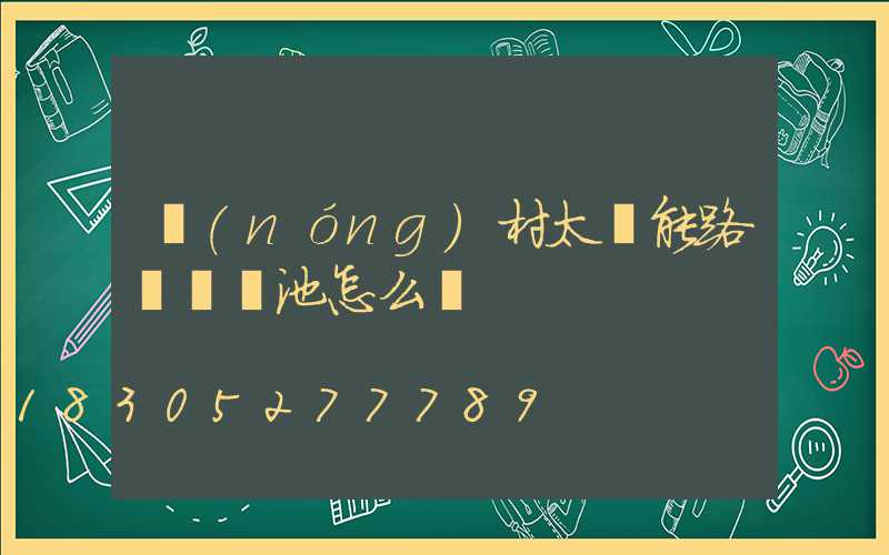 農(nóng)村太陽能路燈換電池怎么換