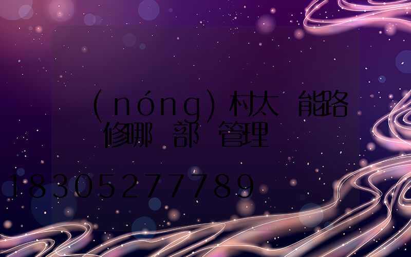 農(nóng)村太陽能路燈維修哪個部門管理