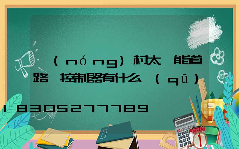 農(nóng)村太陽能道路燈控制器有什么區(qū)別嗎