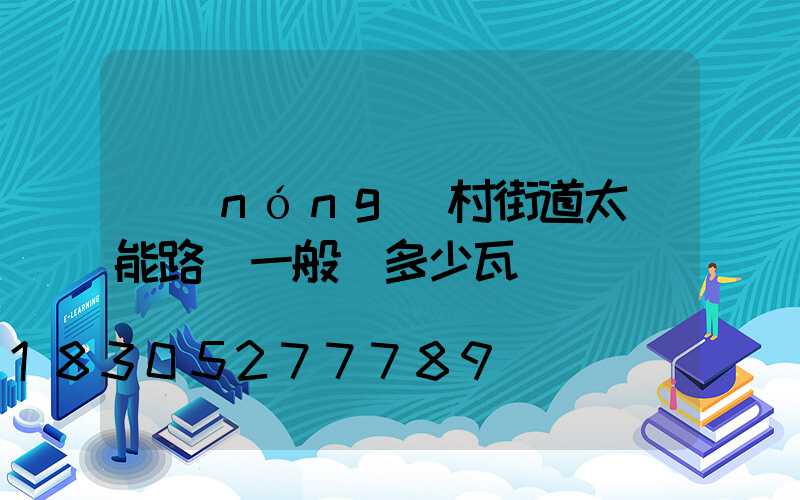 農(nóng)村街道太陽能路燈一般為多少瓦