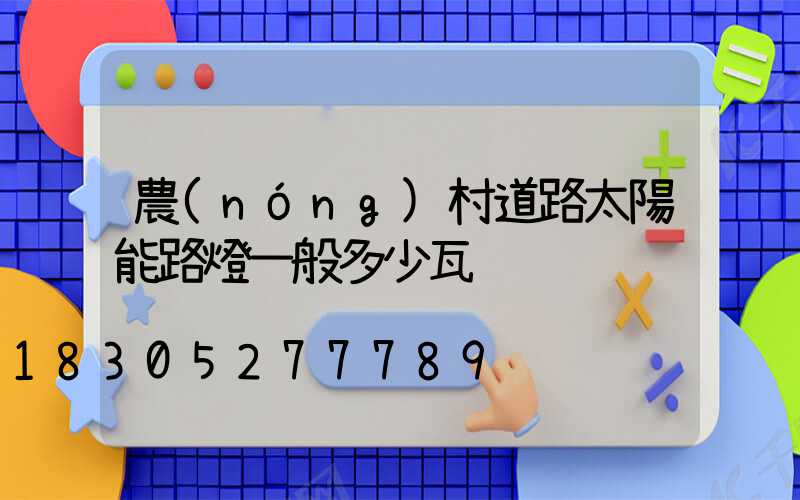 農(nóng)村道路太陽能路燈一般多少瓦