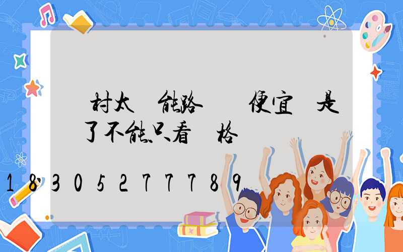 農村太陽能路燈買便宜還是貴了不能只看價格