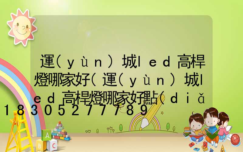 運(yùn)城led高桿燈哪家好(運(yùn)城led高桿燈哪家好點(diǎn))