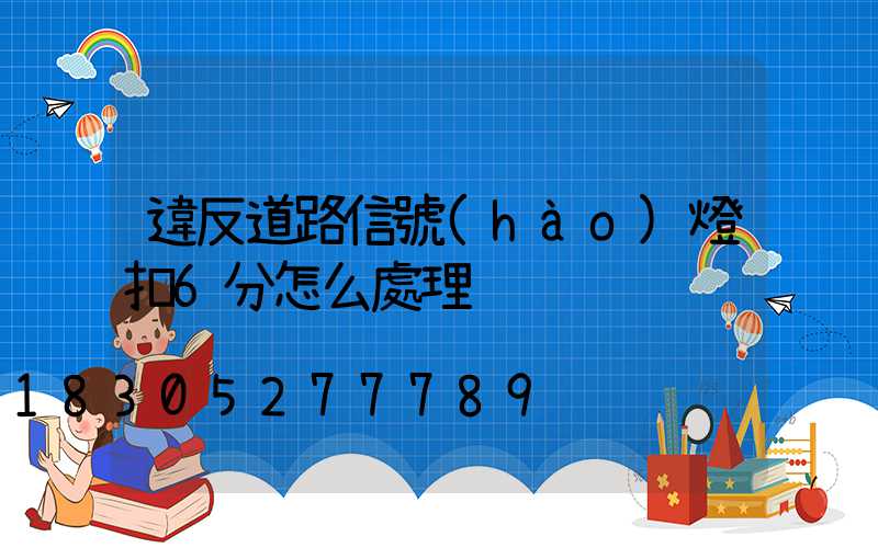 違反道路信號(hào)燈扣6分怎么處理