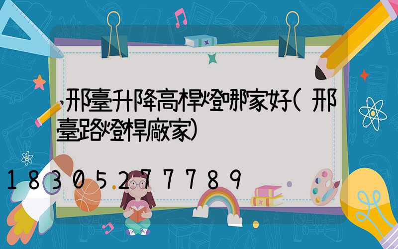 邢臺升降高桿燈哪家好(邢臺路燈桿廠家)