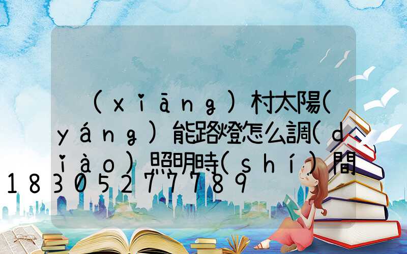 鄉(xiāng)村太陽(yáng)能路燈怎么調(diào)照明時(shí)間