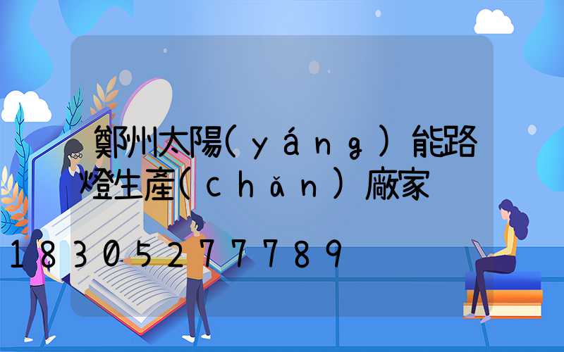 鄭州太陽(yáng)能路燈生產(chǎn)廠家