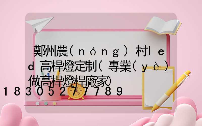 鄭州農(nóng)村led高桿燈定制(專業(yè)做高桿燈桿廠家)