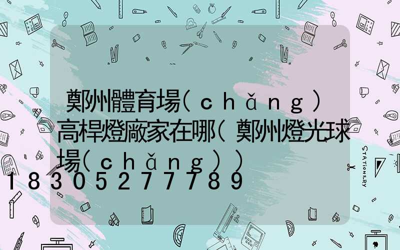 鄭州體育場(chǎng)高桿燈廠家在哪(鄭州燈光球場(chǎng))