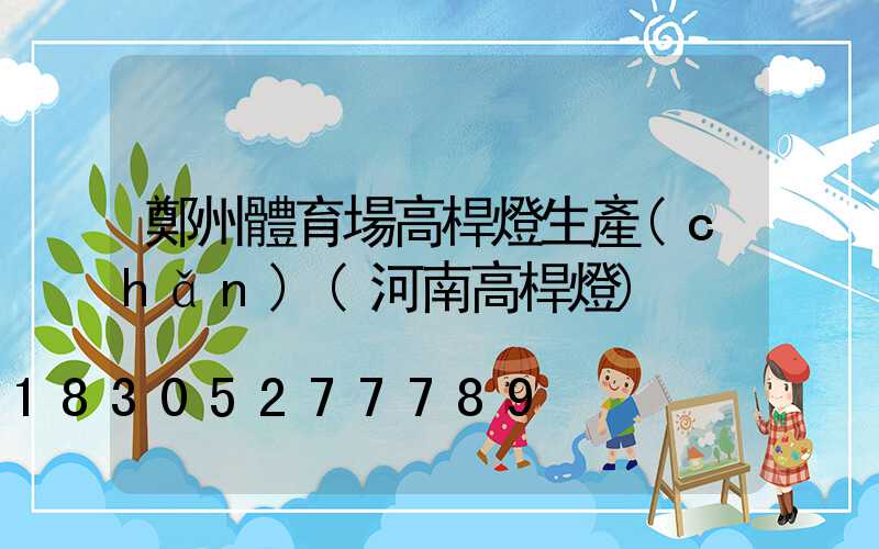 鄭州體育場高桿燈生產(chǎn)(河南高桿燈)