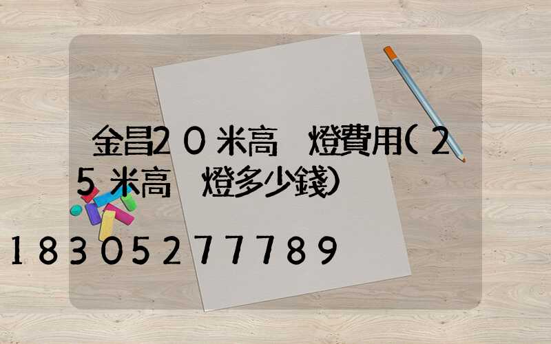 金昌20米高桿燈費用(25米高桿燈多少錢)