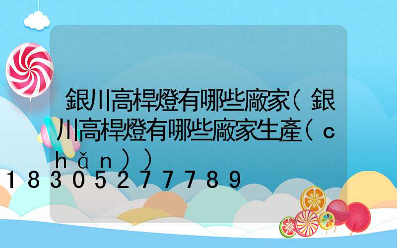銀川高桿燈有哪些廠家(銀川高桿燈有哪些廠家生產(chǎn))