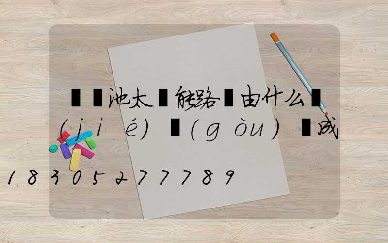鋰電池太陽能路燈由什么結(jié)構(gòu)組成