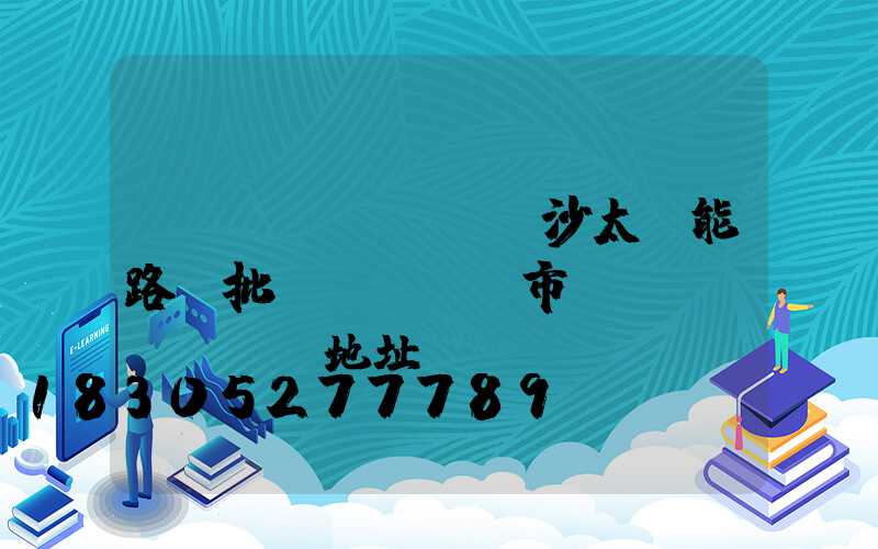 長(zhǎng)沙太陽能路燈批發(fā)市場(chǎng)地址