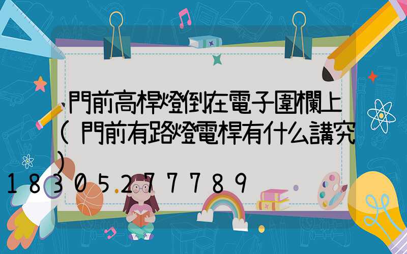門前高桿燈倒在電子圍欄上(門前有路燈電桿有什么講究)