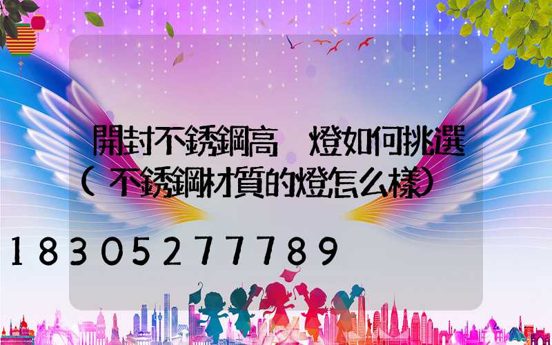 開封不銹鋼高桿燈如何挑選(不銹鋼材質的燈怎么樣)