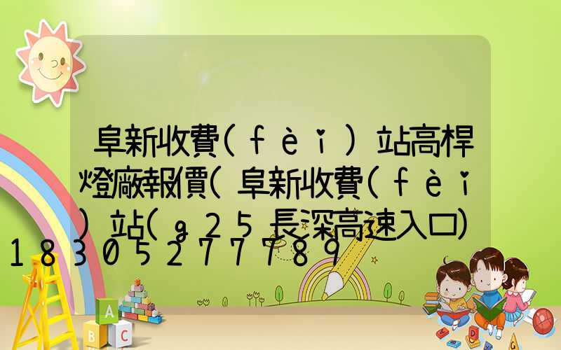 阜新收費(fèi)站高桿燈廠報價(阜新收費(fèi)站(g25長深高速入口)怎么樣)