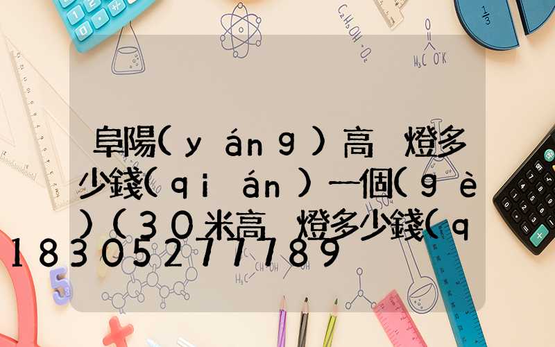 阜陽(yáng)高桿燈多少錢(qián)一個(gè)(30米高桿燈多少錢(qián)一個(gè))